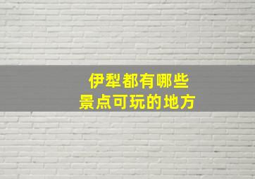 伊犁都有哪些景点可玩的地方