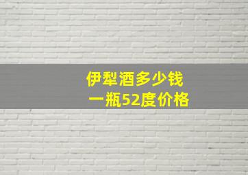 伊犁酒多少钱一瓶52度价格