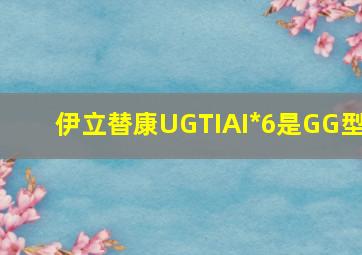 伊立替康UGTIAI*6是GG型