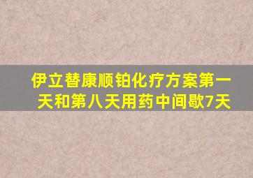 伊立替康顺铂化疗方案第一天和第八天用药中间歇7天