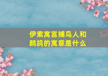 伊索寓言捕鸟人和鹧鸪的寓意是什么