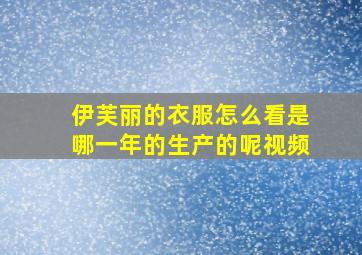 伊芙丽的衣服怎么看是哪一年的生产的呢视频