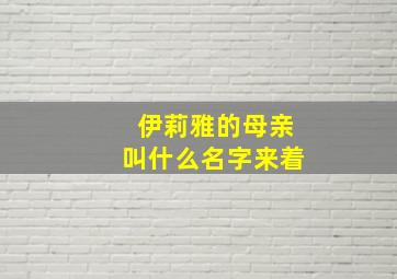 伊莉雅的母亲叫什么名字来着