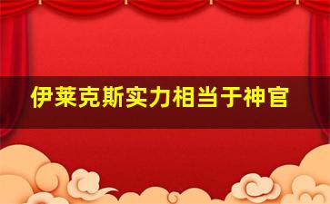 伊莱克斯实力相当于神官