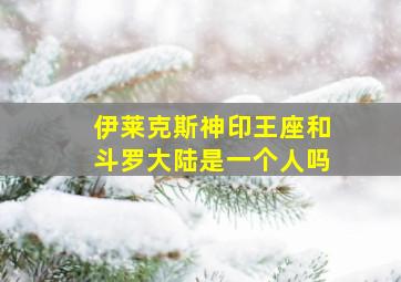 伊莱克斯神印王座和斗罗大陆是一个人吗