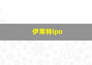 伊莱特ipo