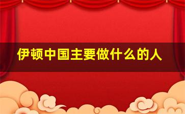 伊顿中国主要做什么的人