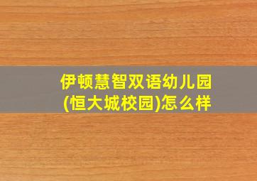 伊顿慧智双语幼儿园(恒大城校园)怎么样