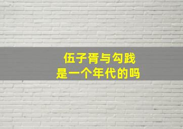 伍子胥与勾践是一个年代的吗