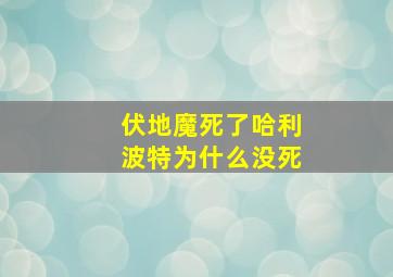 伏地魔死了哈利波特为什么没死