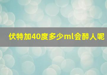 伏特加40度多少ml会醉人呢