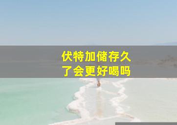 伏特加储存久了会更好喝吗