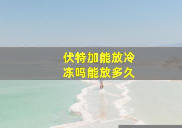 伏特加能放冷冻吗能放多久