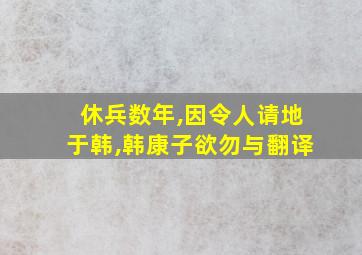 休兵数年,因令人请地于韩,韩康子欲勿与翻译