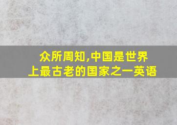 众所周知,中国是世界上最古老的国家之一英语