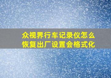 众视界行车记录仪怎么恢复出厂设置会格式化