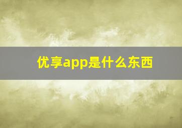 优享app是什么东西