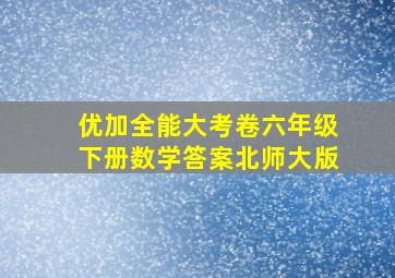 优加全能大考卷六年级下册数学答案北师大版