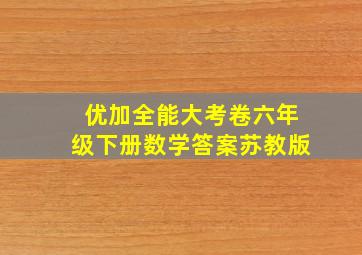 优加全能大考卷六年级下册数学答案苏教版