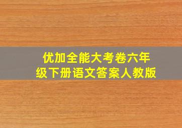 优加全能大考卷六年级下册语文答案人教版