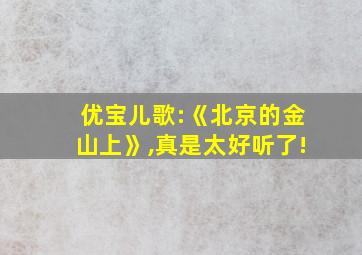 优宝儿歌:《北京的金山上》,真是太好听了!