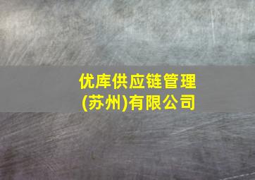 优库供应链管理(苏州)有限公司