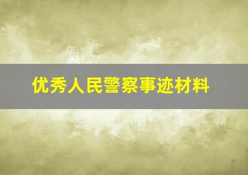 优秀人民警察事迹材料