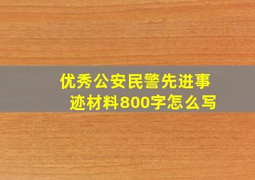 优秀公安民警先进事迹材料800字怎么写