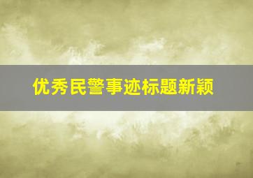 优秀民警事迹标题新颖