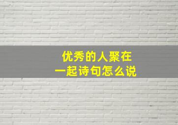 优秀的人聚在一起诗句怎么说