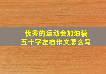 优秀的运动会加油稿五十字左右作文怎么写