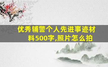 优秀辅警个人先进事迹材料500字,照片怎么拍