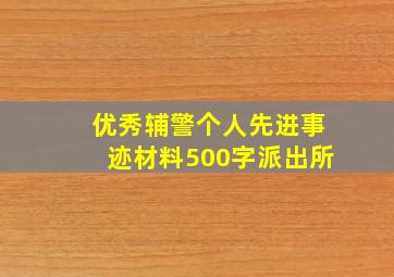 优秀辅警个人先进事迹材料500字派出所