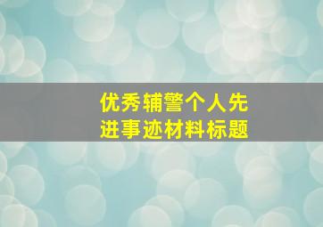 优秀辅警个人先进事迹材料标题