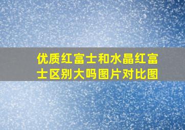 优质红富士和水晶红富士区别大吗图片对比图