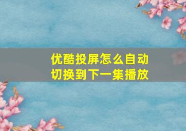 优酷投屏怎么自动切换到下一集播放