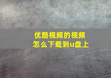 优酷视频的视频怎么下载到u盘上