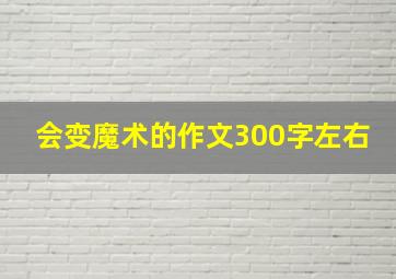 会变魔术的作文300字左右