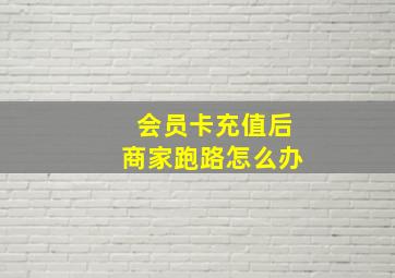 会员卡充值后商家跑路怎么办