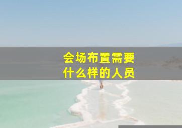 会场布置需要什么样的人员