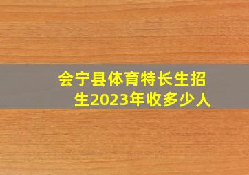 会宁县体育特长生招生2023年收多少人