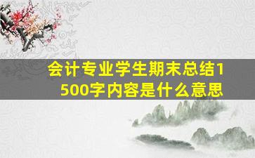 会计专业学生期末总结1500字内容是什么意思