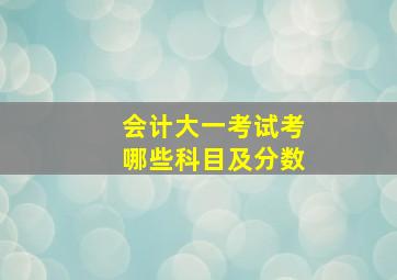 会计大一考试考哪些科目及分数