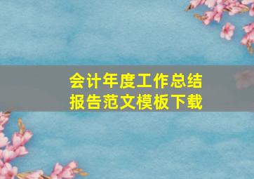 会计年度工作总结报告范文模板下载