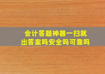 会计答题神器一扫就出答案吗安全吗可靠吗