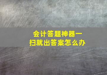 会计答题神器一扫就出答案怎么办