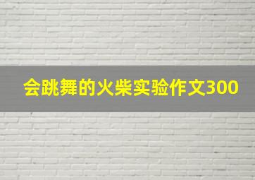 会跳舞的火柴实验作文300