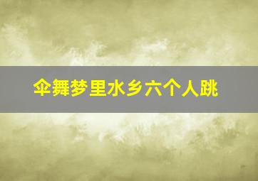 伞舞梦里水乡六个人跳