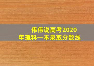 伟伟说高考2020年理科一本录取分数线