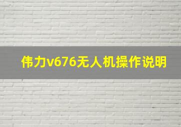 伟力v676无人机操作说明